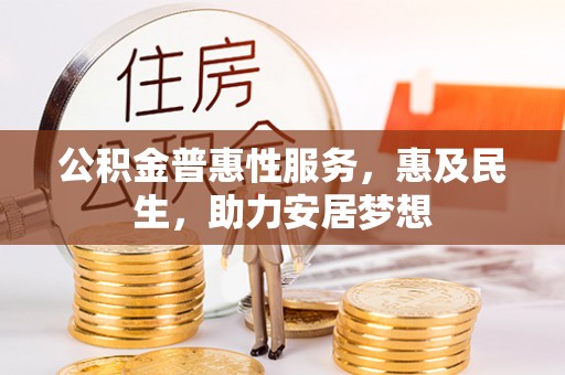 金普新区公积金普惠性服务，惠及民生，助力安居梦想