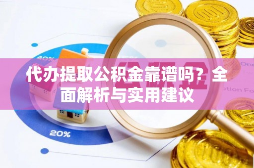 金普新区代办提取公积金靠谱吗？全面解析与实用建议
