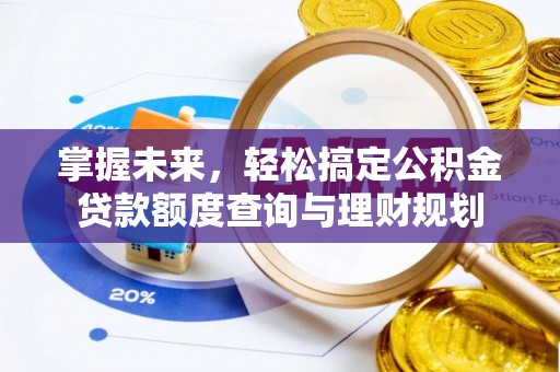 金普新区掌握未来，轻松搞定公积金贷款额度查询与理财规划