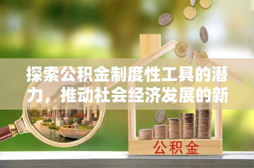 金普新区探索公积金制度性工具的潜力，推动社会经济发展的新引擎