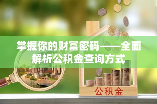 金普新区掌握你的财富密码——全面解析公积金查询方式