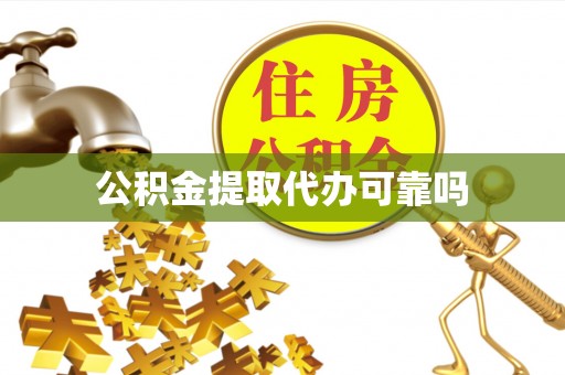 金普新区公积金提取代办可靠吗
