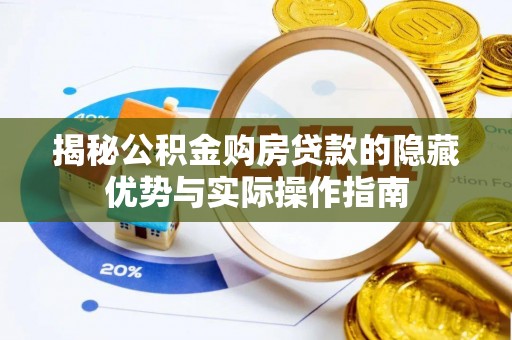 金普新区揭秘公积金购房贷款的隐藏优势与实际操作指南