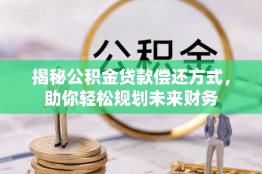 金普新区揭秘公积金贷款偿还方式，助你轻松规划未来财务