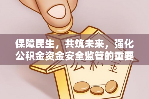 金普新区保障民生，共筑未来，强化公积金资金安全监管的重要性
