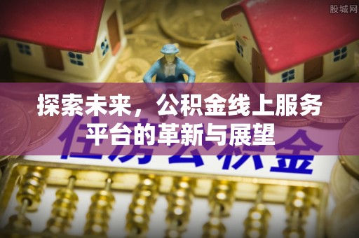 金普新区探索未来，公积金线上服务平台的革新与展望