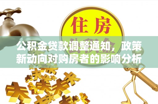 金普新区公积金贷款调整通知，政策新动向对购房者的影响分析