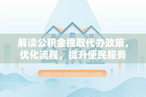 金普新区解读公积金提取代办政策，优化流程，提升便民服务