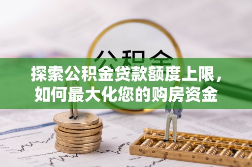 金普新区探索公积金贷款额度上限，如何最大化您的购房资金