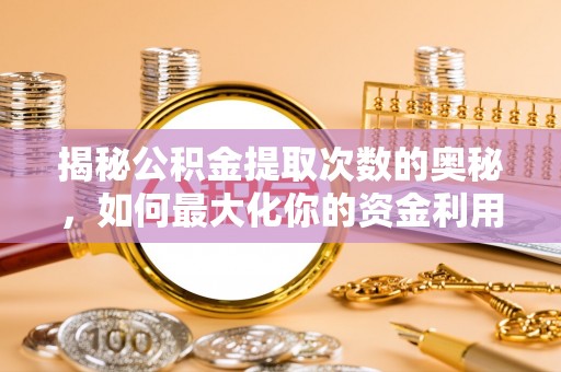 金普新区揭秘公积金提取次数的奥秘，如何最大化你的资金利用？