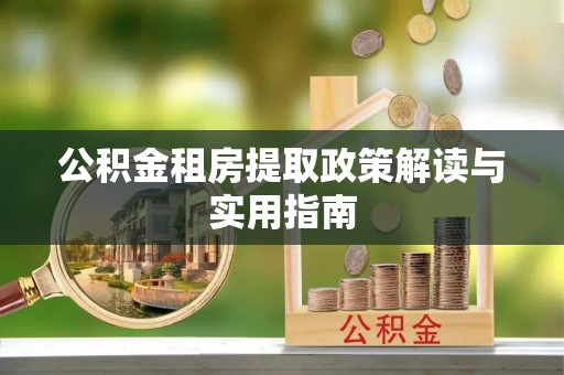 金普新区公积金租房提取政策解读与实用指南