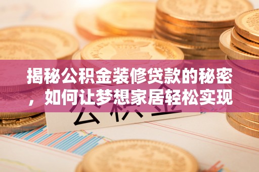 金普新区揭秘公积金装修贷款的秘密，如何让梦想家居轻松实现？