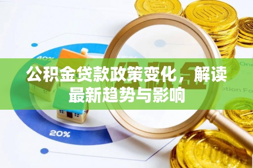 金普新区公积金贷款政策变化，解读最新趋势与影响