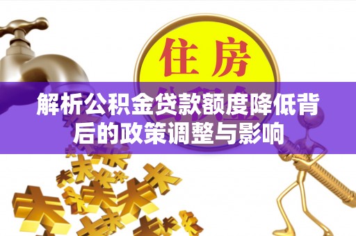 金普新区解析公积金贷款额度降低背后的政策调整与影响