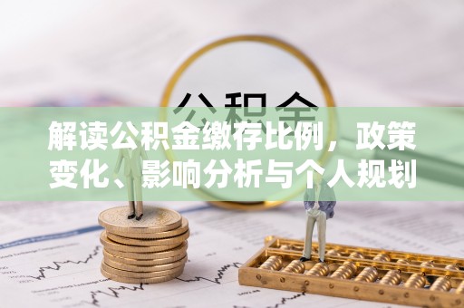 金普新区解读公积金缴存比例，政策变化、影响分析与个人规划