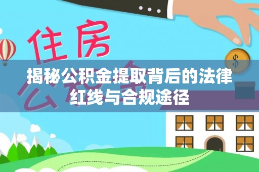 金普新区揭秘公积金提取背后的法律红线与合规途径