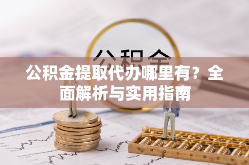 金普新区公积金提取代办哪里有？全面解析与实用指南