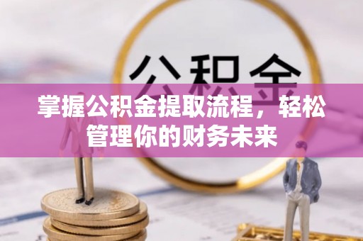金普新区掌握公积金提取流程，轻松管理你的财务未来