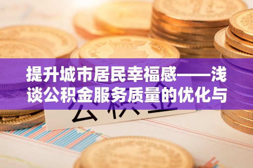 金普新区提升城市居民幸福感——浅谈公积金服务质量的优化与未来