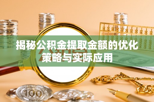 金普新区揭秘公积金提取金额的优化策略与实际应用