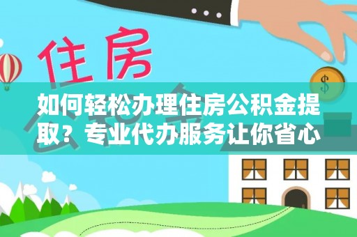 金普新区如何轻松办理住房公积金提取？专业代办服务让你省心无忧