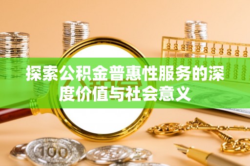 金普新区探索公积金普惠性服务的深度价值与社会意义