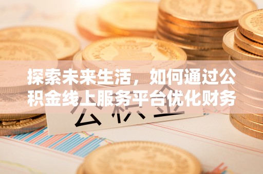 金普新区探索未来生活，如何通过公积金线上服务平台优化财务管理