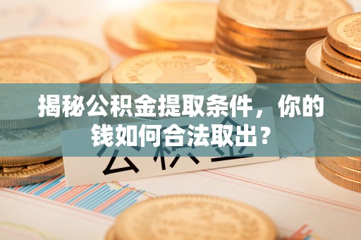 金普新区揭秘公积金提取条件，你的钱如何合法取出？