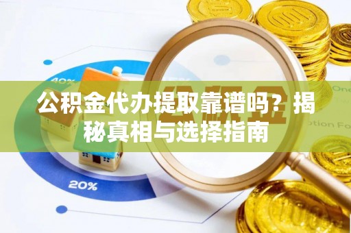 金普新区公积金代办提取靠谱吗？揭秘真相与选择指南