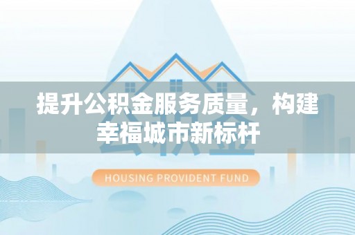 金普新区提升公积金服务质量，构建幸福城市新标杆