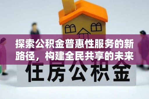 金普新区探索公积金普惠性服务的新路径，构建全民共享的未来