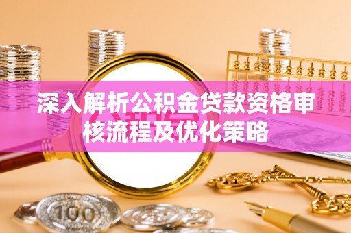 金普新区深入解析公积金贷款资格审核流程及优化策略