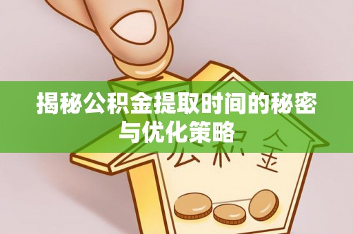 金普新区揭秘公积金提取时间的秘密与优化策略