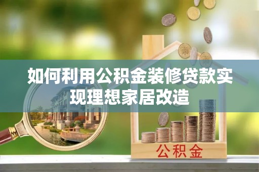 金普新区如何利用公积金装修贷款实现理想家居改造