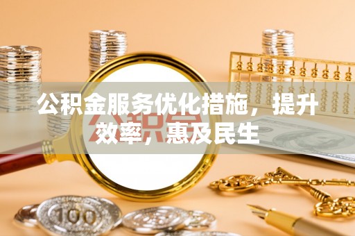 金普新区公积金服务优化措施，提升效率，惠及民生