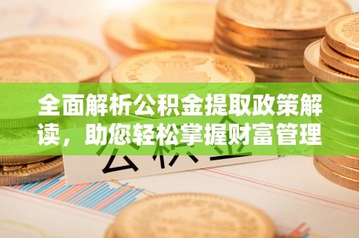 金普新区全面解析公积金提取政策解读，助您轻松掌握财富管理新方向