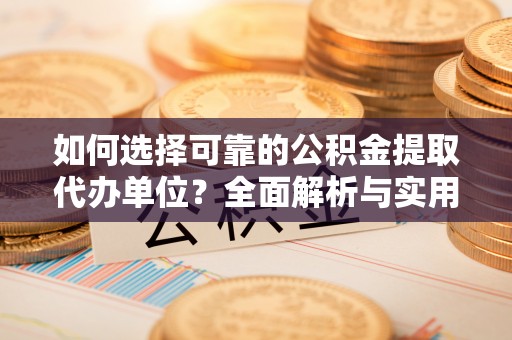 金普新区如何选择可靠的公积金提取代办单位？全面解析与实用指南