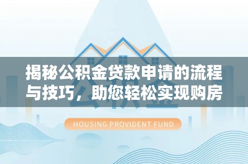 金普新区揭秘公积金贷款申请的流程与技巧，助您轻松实现购房梦
