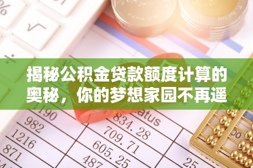金普新区揭秘公积金贷款额度计算的奥秘，你的梦想家园不再遥不可及