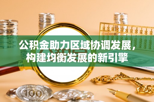 金普新区公积金助力区域协调发展，构建均衡发展的新引擎