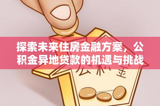 金普新区探索未来住房金融方案，公积金异地贷款的机遇与挑战