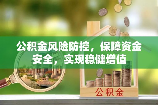 金普新区公积金风险防控，保障资金安全，实现稳健增值