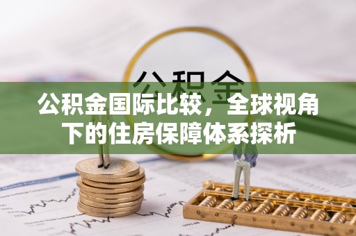 金普新区公积金国际比较，全球视角下的住房保障体系探析