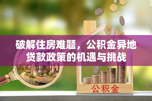 金普新区破解住房难题，公积金异地贷款政策的机遇与挑战