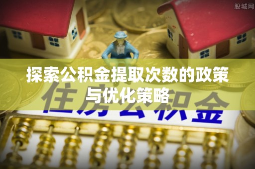 金普新区探索公积金提取次数的政策与优化策略