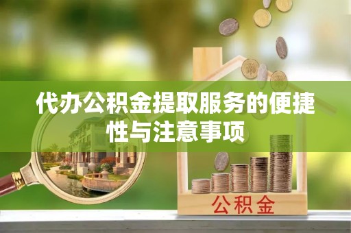 金普新区代办公积金提取服务的便捷性与注意事项