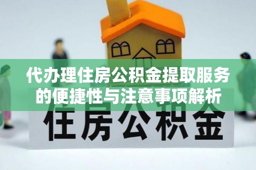 金普新区代办理住房公积金提取服务的便捷性与注意事项解析