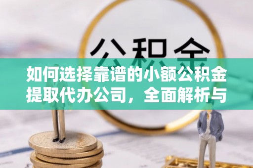 金普新区如何选择靠谱的小额公积金提取代办公司，全面解析与实用指南
