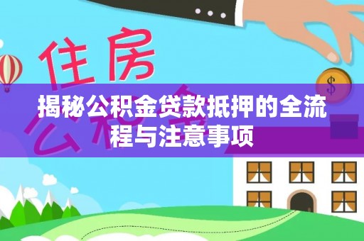 金普新区揭秘公积金贷款抵押的全流程与注意事项