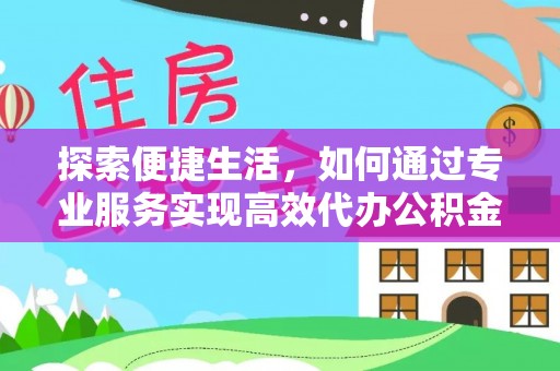金普新区探索便捷生活，如何通过专业服务实现高效代办公积金提取